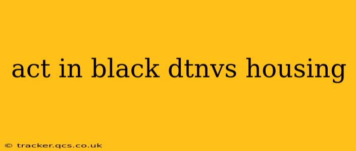 act in black dtnvs housing