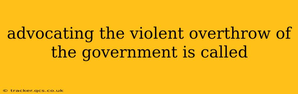 advocating the violent overthrow of the government is called
