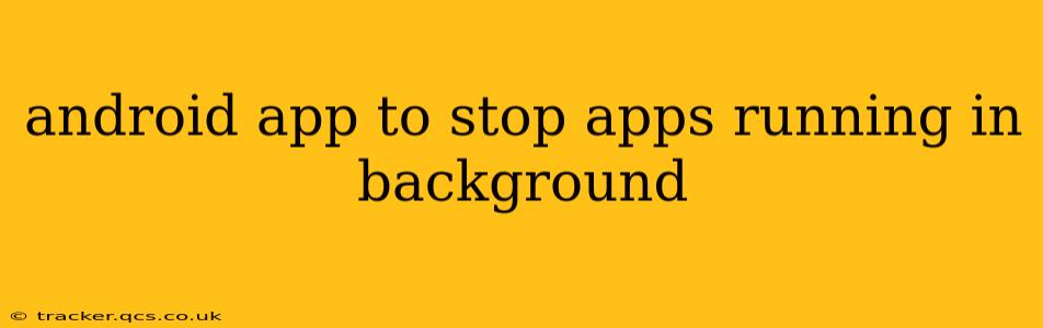 android app to stop apps running in background