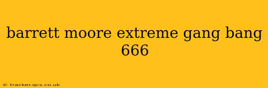 barrett moore extreme gang bang 666 barrett moore extreme gang bang 666