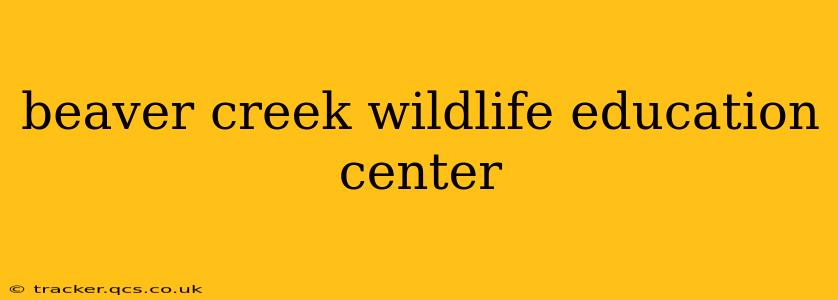 beaver creek wildlife education center