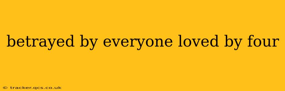 betrayed by everyone loved by four