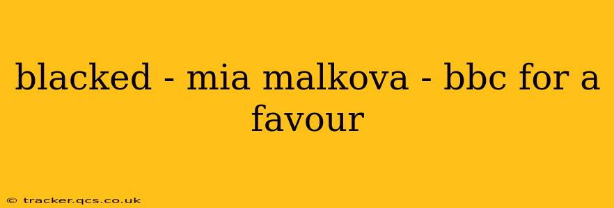 blacked - mia malkova - bbc for a favour