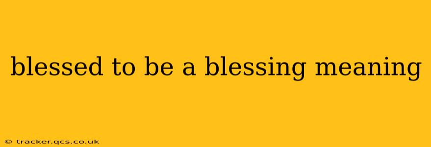 blessed to be a blessing meaning