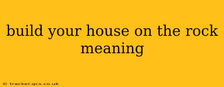 build your house on the rock meaning