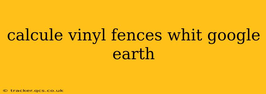 calcule vinyl fences whit google earth