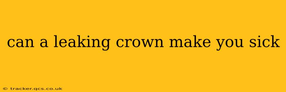 can a leaking crown make you sick
