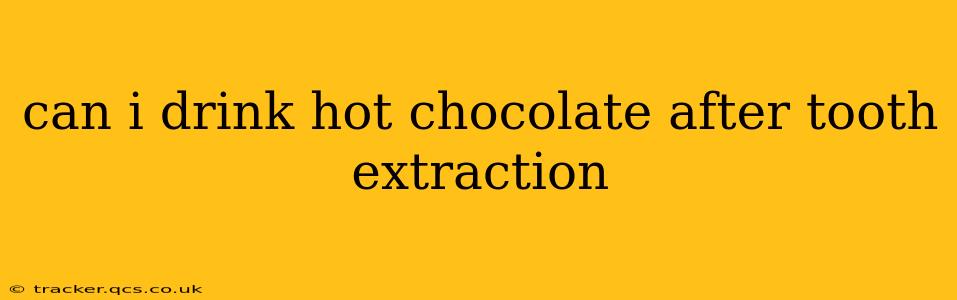can i drink hot chocolate after tooth extraction
