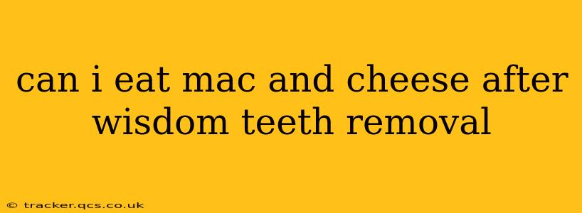 can i eat mac and cheese after wisdom teeth removal