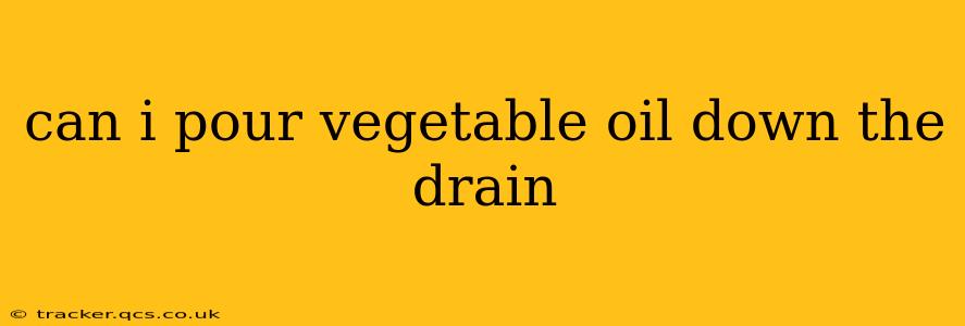 can i pour vegetable oil down the drain