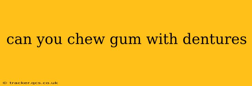 can you chew gum with dentures