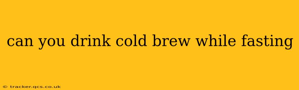 can you drink cold brew while fasting