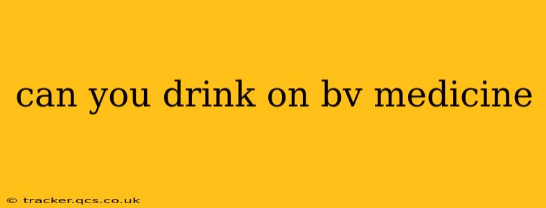 can you drink on bv medicine