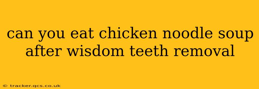 can you eat chicken noodle soup after wisdom teeth removal