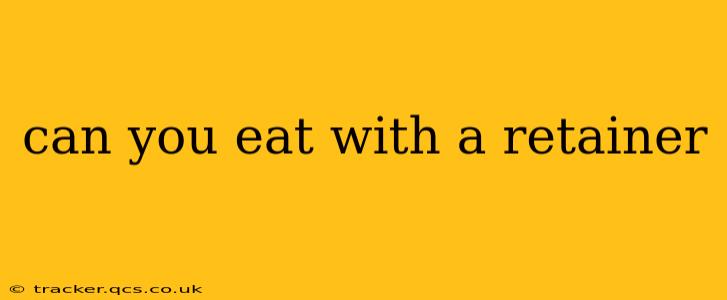 can you eat with a retainer