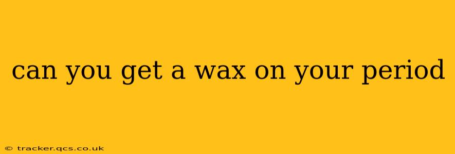 can you get a wax on your period