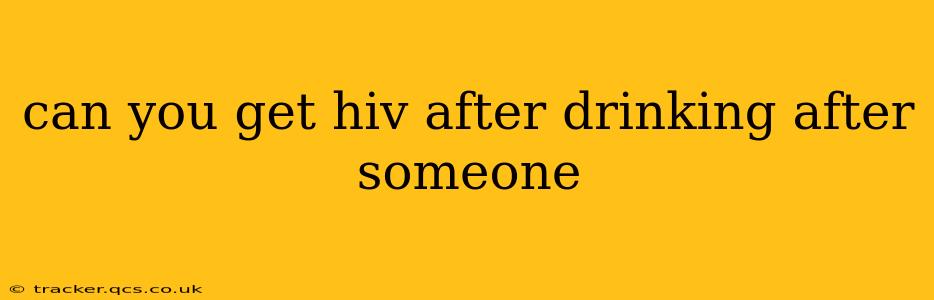 can you get hiv after drinking after someone