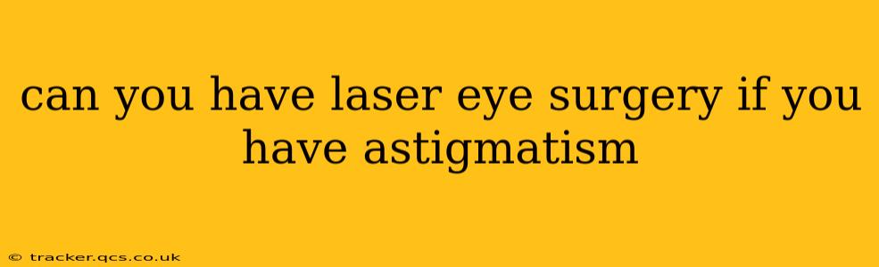 can you have laser eye surgery if you have astigmatism