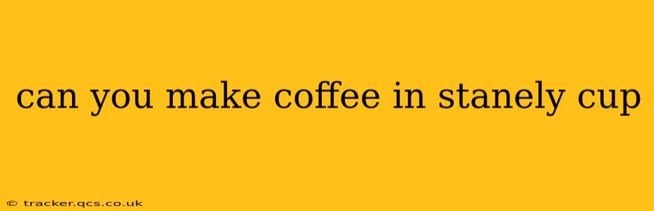 can you make coffee in stanely cup