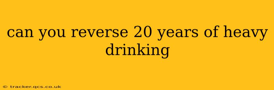 can you reverse 20 years of heavy drinking