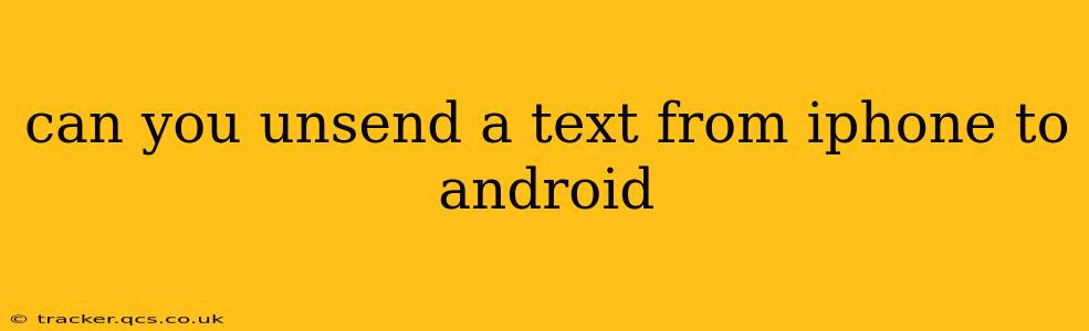 can you unsend a text from iphone to android