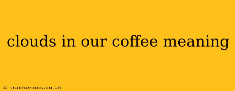 clouds in our coffee meaning