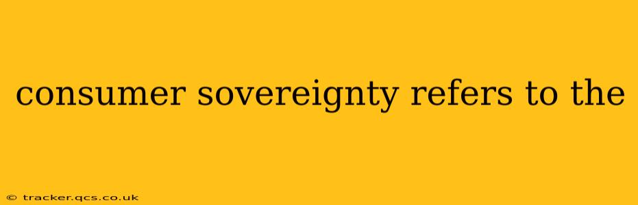 consumer sovereignty refers to the