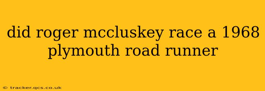 did roger mccluskey race a 1968 plymouth road runner