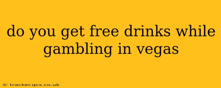 do you get free drinks while gambling in vegas