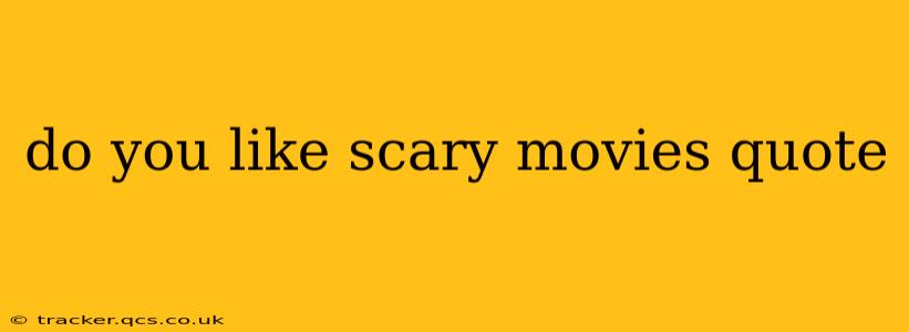 do you like scary movies quote