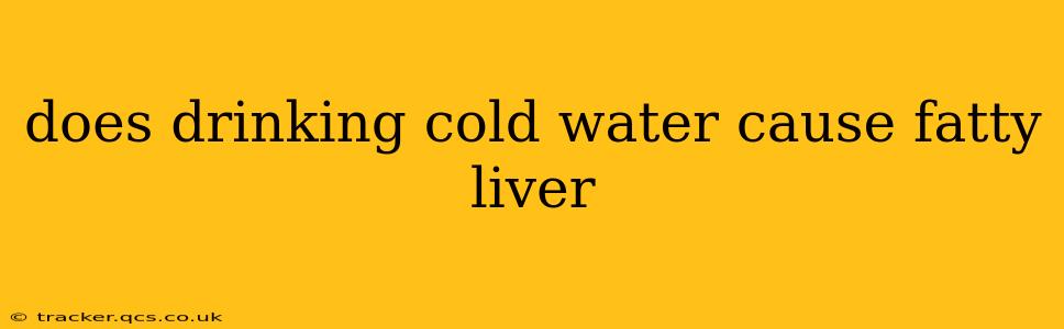 does drinking cold water cause fatty liver