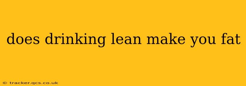 does drinking lean make you fat
