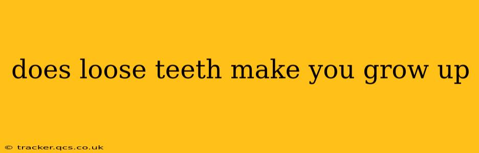 does loose teeth make you grow up