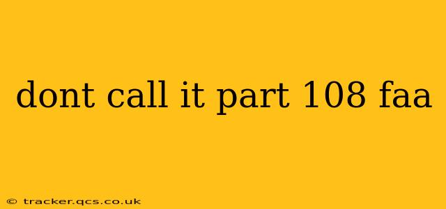 dont call it part 108 faa