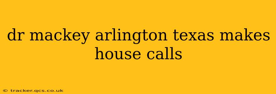 dr mackey arlington texas makes house calls