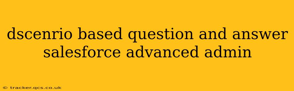 dscenrio based question and answer salesforce advanced admin