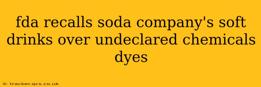 fda recalls soda company's soft drinks over undeclared chemicals dyes