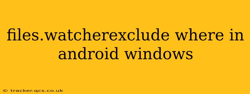 files.watcherexclude where in android windows