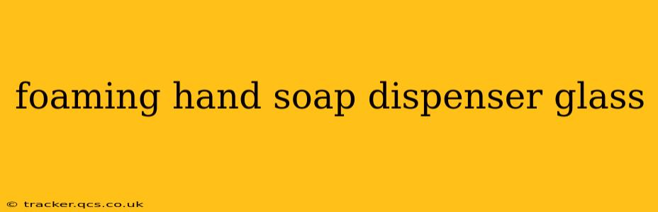 foaming hand soap dispenser glass