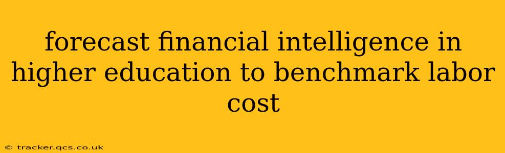 forecast financial intelligence in higher education to benchmark labor cost