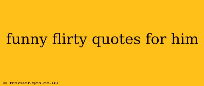 funny flirty quotes for him