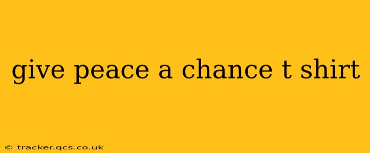 give peace a chance t shirt