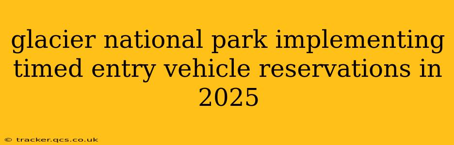 glacier national park implementing timed entry vehicle reservations in 2025