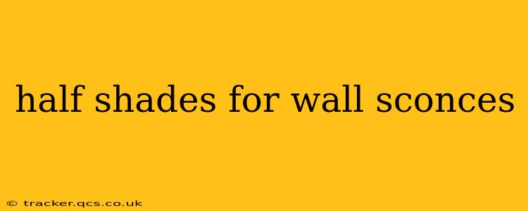 half shades for wall sconces