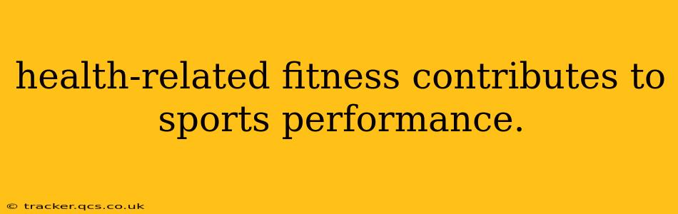 health-related fitness contributes to sports performance.