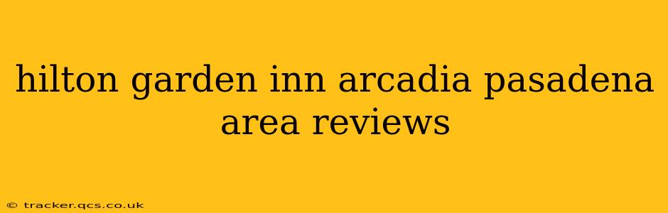 hilton garden inn arcadia pasadena area reviews