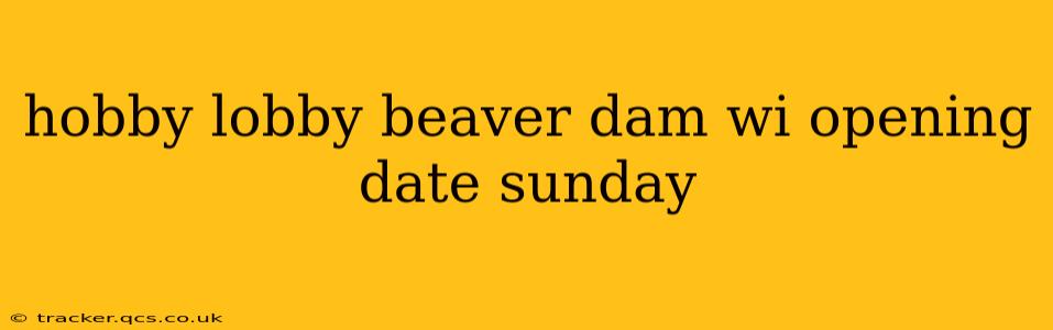 hobby lobby beaver dam wi opening date sunday