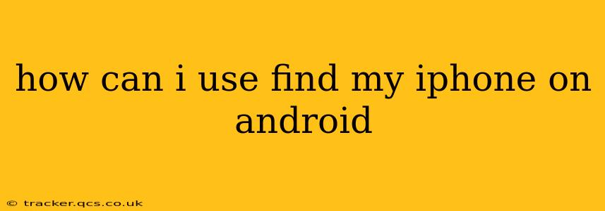how can i use find my iphone on android