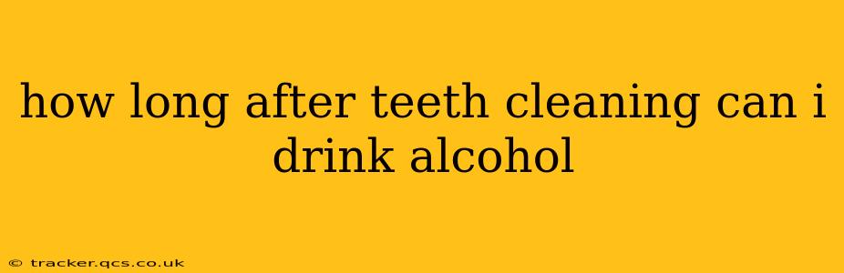 how long after teeth cleaning can i drink alcohol