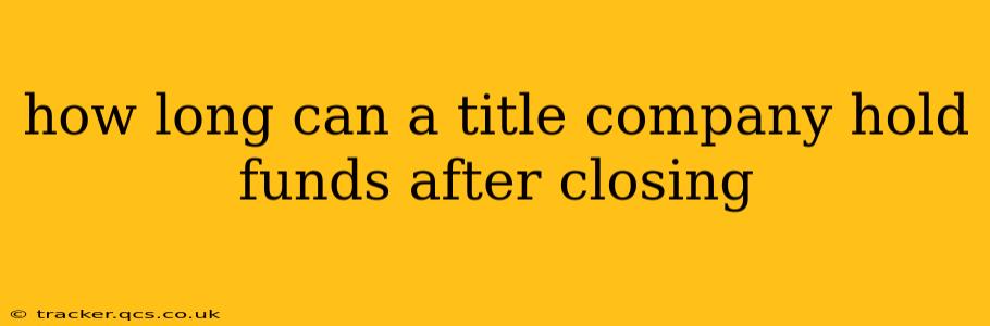 how long can a title company hold funds after closing